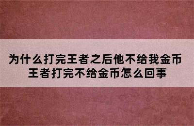 为什么打完王者之后他不给我金币 王者打完不给金币怎么回事